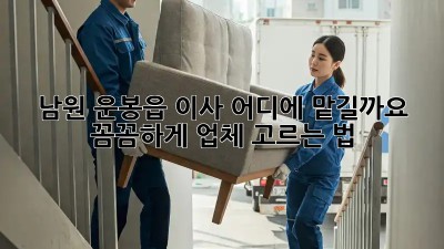 남원 운봉읍 이사, 어디에 맡길까요? 꼼꼼하게 업체 고르는 법