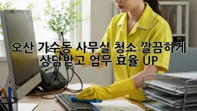 오산 가수동 사무실 청소, 깔끔하게 상담받고 업무 효율 UP!