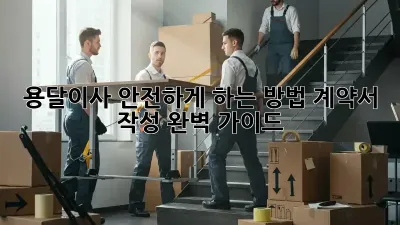 용달이사 안전하게 하는 방법: 계약서 작성 완벽 가이드